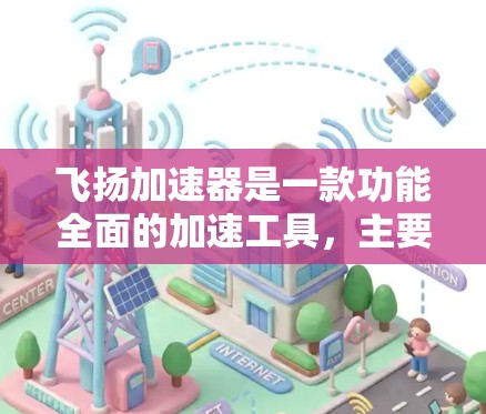 飞扬加速器是一款功能全面的加速工具,主要用于提升网页和下载速度。它提供网页加速和下载加速两个主要功能,支持多种模式和操作方式。以下是详细的使用指南和一些关键信息 飞扬加速器是一款功能全面的加速工具,主要用于提升网页和下载速度。它提供网页加速和下载加速两个主要功能,支持多种模式和操作方式。以下是详细的使用指南和一些关键信息