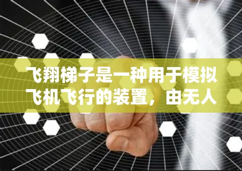 飞翔<strong>梯子</strong>是一种用于模拟飞机飞行的装置，由无人机、控制系统、传感器、电池等组成。以下是对飞翔<strong>梯子</strong>的详细学习指南