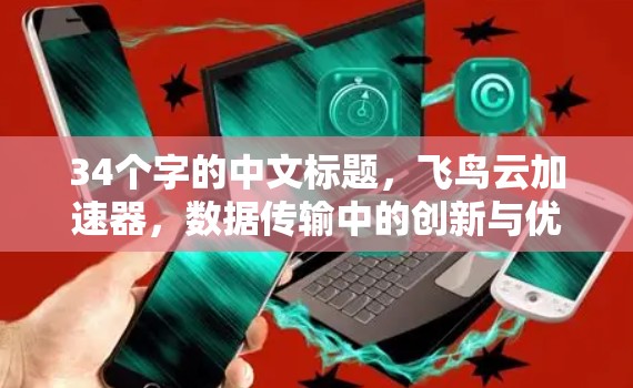 34个字的中文标题,飞鸟云加速器,数据传输中的创新与优化 34个字的中文标题,飞鸟云加速器,数据传输中的创新与优化