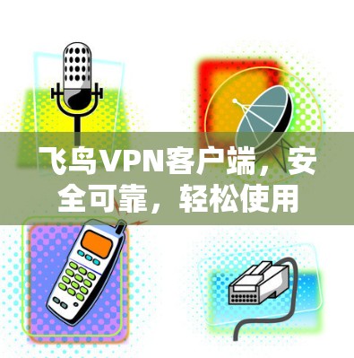飞鸟VPN客户端,安全可靠,轻松使用 飞鸟VPN客户端,安全可靠,轻松使用