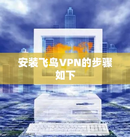 安装飞鸟VPN的步骤如下 安装飞鸟VPN的步骤如下