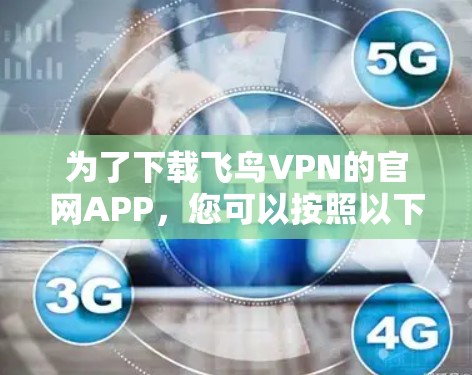 为了下载飞鸟VPN的官网APP,您可以按照以下步骤操作 为了下载飞鸟VPN的官网APP,您可以按照以下步骤操作