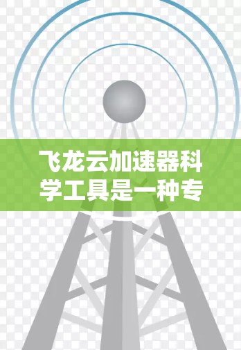飞龙云加速器科学工具是一种专为多云环境设计的加速云服务器解决方案。它通过分布式加速和资源优化技术，提升云环境的性能和响应速度。以下是其详细介绍和使用方法
