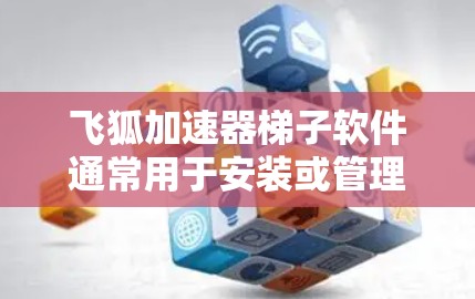 飞狐加速器<strong>梯子</strong>软件通常用于安装或管理飞狐加速器的软件包。以下是关于如何使用该软件的详细步骤