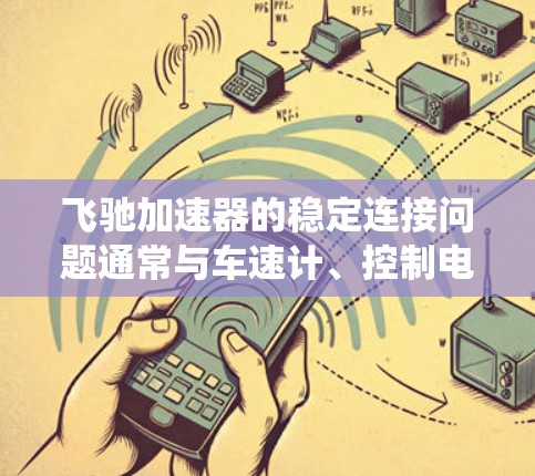飞驰加速器的稳定连接问题通常与车速计、控制电路、悬挂系统以及电子系统的完整性有关。以下是详细的解决步骤和建议