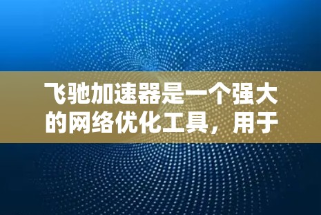 飞驰加速器是一个强大的网络优化工具,用于处理持续延迟的视频流,通过缓冲区扩展、流转换、数据包压缩和资源分配优化,显著提升了网络性能。以下是对飞驰加速器功能的详细优化建议 飞驰加速器是一个强大的网络优化工具,用于处理持续延迟的视频流,通过缓冲区扩展、流转换、数据包压缩和资源分配优化,显著提升了网络性能。以下是对飞驰加速器功能的详细优化建议