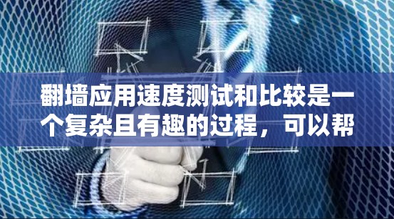 <strong>翻墙</strong>应用速度测试和比较是一个复杂且有趣的过程，可以帮助你理解不同应用在特定条件下下的性能表现。以下是一个有条理的总结和步骤指南，帮助你完成这个项目