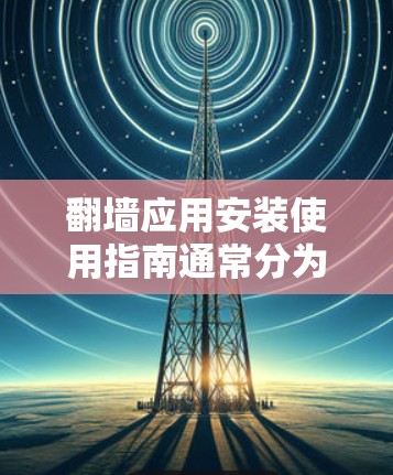 <strong>翻墙</strong>应用安装使用指南通常分为以下步骤，具体步骤可能因应用而异，但以下是一个通用的安装和配置指导