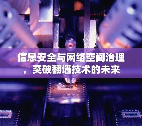 信息安全与网络空间治理，突破<strong>翻墙</strong>技术的未来