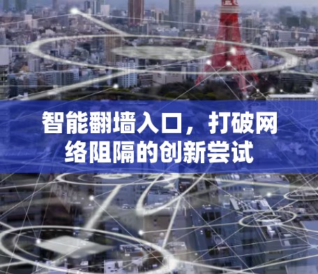 智能<strong>翻墙</strong>入口，打破网络阻隔的创新尝试