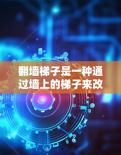翻墙<strong>梯子</strong>是一种通过墙上的<strong>梯子</strong>来改变屏幕显示的技术，广泛应用于社交媒体、论坛和网页中，帮助用户切换到不同的页面或内容。以下是对翻墙<strong>梯子</strong>的详细步骤和方法