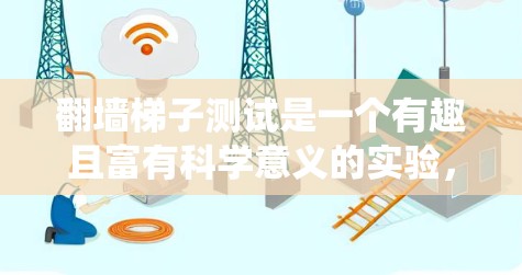 翻墙<strong>梯子</strong>测试是一个有趣且富有科学意义的实验，通过物理原理和精确的操作，探索如何绕过墙。以下是对此实验的详细分析