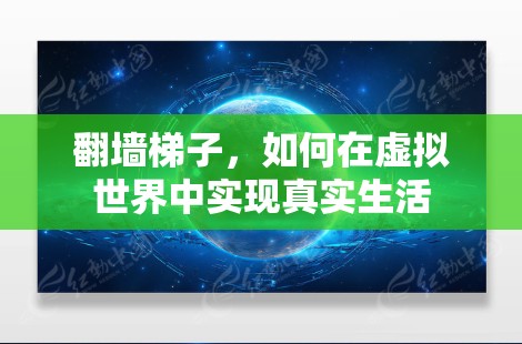 翻墙<strong>梯子</strong>，如何在虚拟世界中实现真实生活