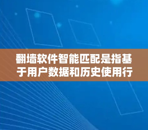 <strong>翻墙</strong>软件智能匹配是指基于用户数据和历史使用行为，通过智能算法推荐适合的<strong>翻墙</strong>软件和配置方案。这种匹配方式不仅能提升用户体验，还能帮助用户更好地解决网络问题