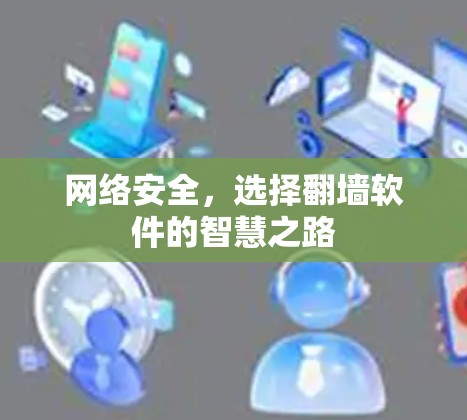 网络安全，选择<strong>翻墙</strong>软件的智慧之路