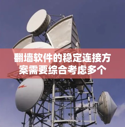 翻墙软件的稳定连接方案需要综合考虑多个关键因素，以确保连接的可靠性和稳定性。以下是对该问题的详细分析和解决方案