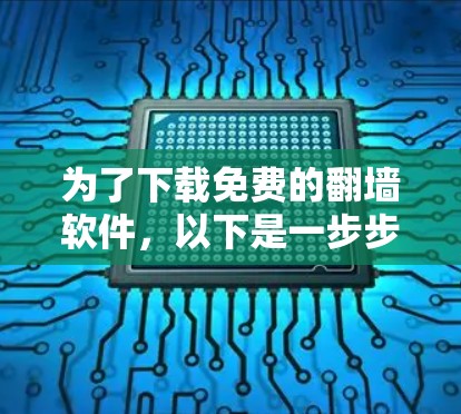 为了下载免费的<strong>翻墙</strong>软件，以下是一步步的建议