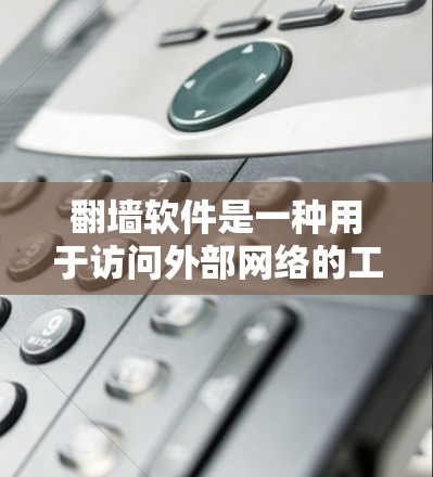 <strong>翻墙</strong>软件是一种用于访问外部网络的工具，通过访问特定协议（如Visa、MasterCard国际信用卡协议）或使用特定的网络设备来连接外部服务器。以下是对<strong>翻墙</strong>软件的详细说明