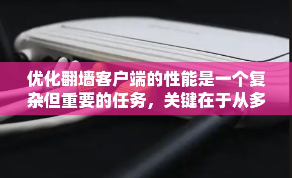 优化<strong>翻墙</strong>客户端的性能是一个复杂但重要的任务，关键在于从多个层面入手，确保客户端能够高效响应并快速获取资源。以下是一个系统性的优化方案