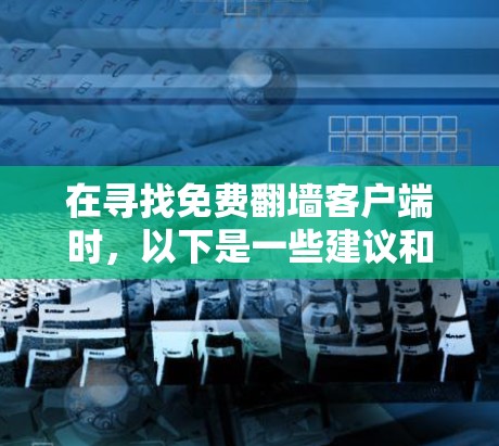 在寻找免费<strong>翻墙</strong>客户端时，以下是一些建议和步骤，帮助你选择一个合适的软件