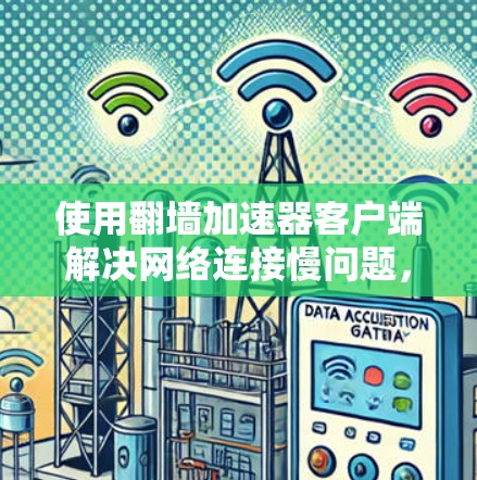 使用<strong>翻墙</strong>加速器客户端解决网络连接慢问题，可以按照以下步骤进行