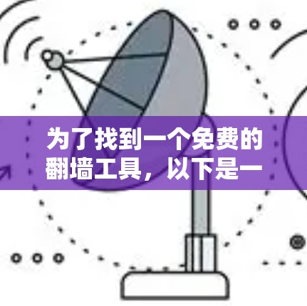 为了找到一个免费的翻墙工具,以下是一些推荐和详细的步骤说明 为了找到一个免费的翻墙工具,以下是一些推荐和详细的步骤说明