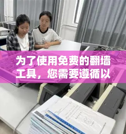 为了使用免费的<strong>翻墙</strong>工具，您需要遵循以下步骤