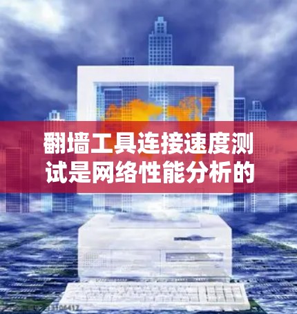 <strong>翻墙</strong>工具连接速度测试是网络性能分析的重要环节，可以帮助你了解<strong>翻墙</strong>工具的实际运行效率和稳定性。以下是对<strong>翻墙</strong>工具连接速度测试的分析和建议