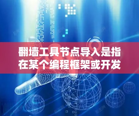 <strong>翻墙</strong>工具节点导入是指在某个编程框架或开发环境中使用特定的<strong>翻墙</strong>工具节点来实现<strong>翻墙</strong>功能。<strong>翻墙</strong>工具节点通常用于在互联网上移动文件或设备，例如在移动设备上下载文件或移动存储设备