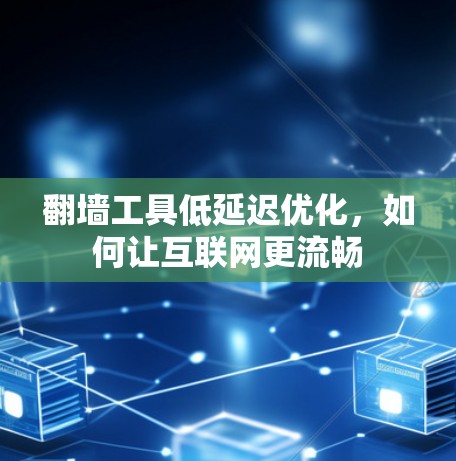 <strong>翻墙</strong>工具低延迟优化，如何让互联网更流畅