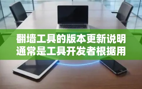 <strong>翻墙</strong>工具的版本更新说明通常是工具开发者根据用户需求和功能需求进行调整和优化后的。以下是一些常见的版本更新说明，供参考