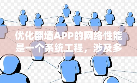 优化<strong>翻墙</strong>APP的网络性能是一个系统工程，涉及多个方面，包括服务器优化、网络配置、安全防护、用户体验以及<strong>翻墙</strong>站本身的配置和管理。以下是一个结构化的优化步骤指南
