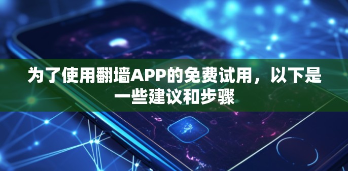 为了使用<strong>翻墙</strong>APP的免费试用，以下是一些建议和步骤