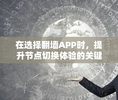 在选择<strong>翻墙</strong>APP时，提升节点切换体验的关键在于综合考虑多个因素，以下是一些优化建议