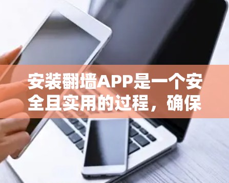 安装<strong>翻墙</strong>APP是一个安全且实用的过程，确保网络访问不受影响。以下是详细的步骤指南