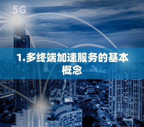 1.多终端加速服务的基本概念 1.多终端加速服务的基本概念