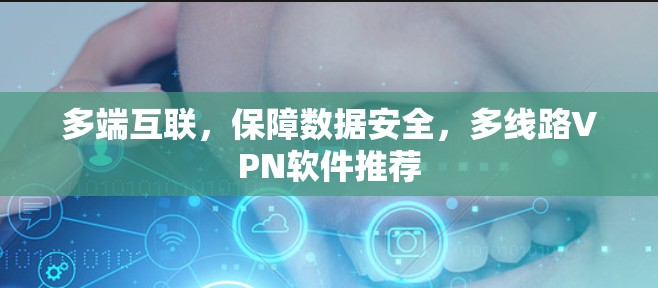 多端互联,保障数据安全,多线路VPN软件推荐 多端互联,保障数据安全,多线路VPN软件推荐