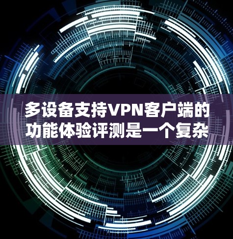 多设备支持VPN客户端的功能体验评测是一个复杂而重要的议题,因为它涉及到用户在使用过程中遇到的挑战和解决方案。以下是针对该评测的详细分析 多设备支持VPN客户端的功能体验评测是一个复杂而重要的议题,因为它涉及到用户在使用过程中遇到的挑战和解决方案。以下是针对该评测的详细分析