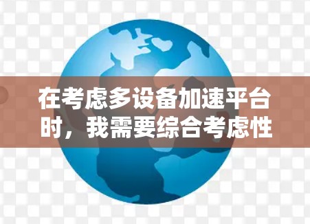 在考虑多设备加速平台时，我需要综合考虑性能、兼容性、用户评价以及预算等因素。以下是基于我的需求和思考过程的推荐