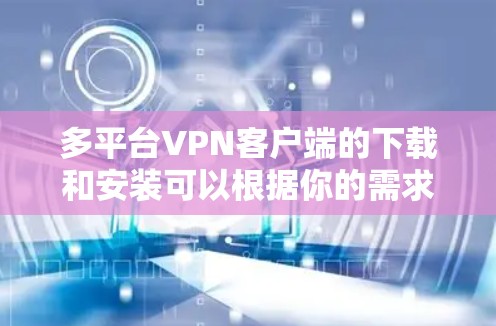 多平台VPN客户端的下载和安装可以根据你的需求和习惯选择合适的软件。以下是对几种主要软件的详细介绍,帮助你做出选择 多平台VPN客户端的下载和安装可以根据你的需求和习惯选择合适的软件。以下是对几种主要软件的详细介绍,帮助你做出选择