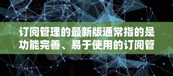 订阅管理的最新版通常指的是功能完善、易于使用的订阅管理工具。以下是一些常见的订阅管理软件及其特点 订阅管理的最新版通常指的是功能完善、易于使用的订阅管理工具。以下是一些常见的订阅管理软件及其特点