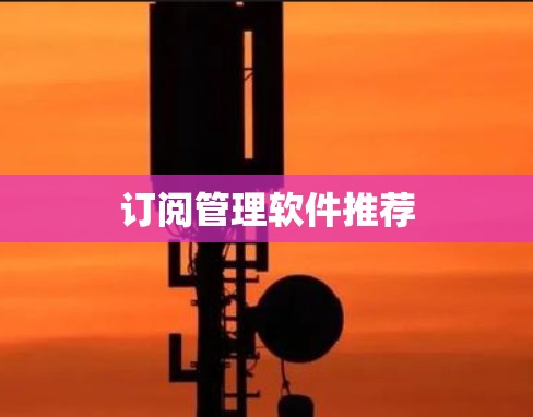 订阅管理软件推荐 订阅管理软件推荐
