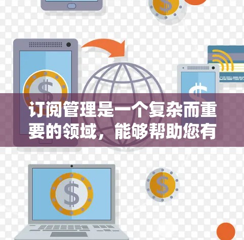 订阅管理是一个复杂而重要的领域,能够帮助您有效提升客户粘性和转化率。以下是一个结构化和系统化的建议,供您参考 订阅管理是一个复杂而重要的领域,能够帮助您有效提升客户粘性和转化率。以下是一个结构化和系统化的建议,供您参考