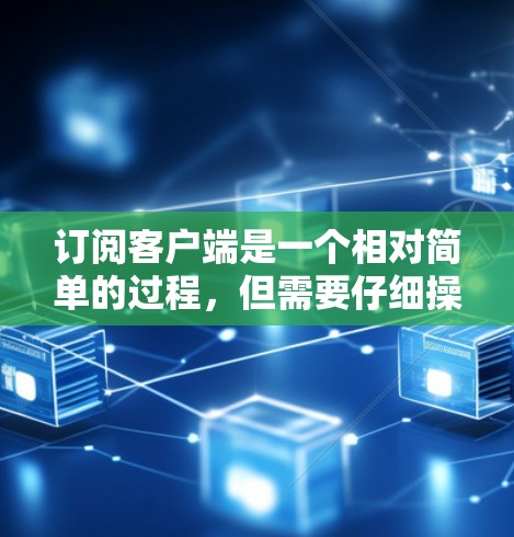 订阅客户端是一个相对简单的过程,但需要仔细操作以确保成功。以下是一个清晰的步骤指南,帮助您完成订阅客户端 订阅客户端是一个相对简单的过程,但需要仔细操作以确保成功。以下是一个清晰的步骤指南,帮助您完成订阅客户端