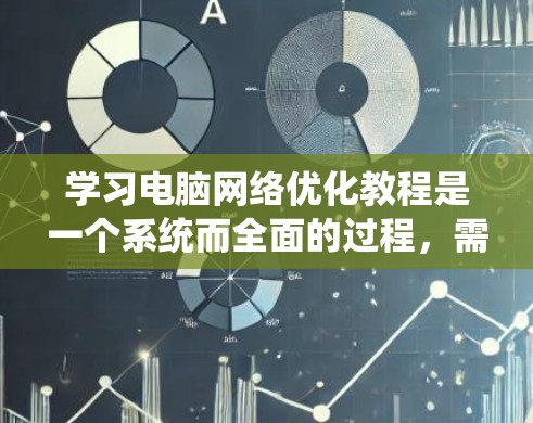 学习电脑网络优化教程是一个系统而全面的过程,需要逐步深入理解和实践。以下是一个分步骤的指南,帮助你高效地学习和掌握网络优化技巧 学习电脑网络优化教程是一个系统而全面的过程,需要逐步深入理解和实践。以下是一个分步骤的指南,帮助你高效地学习和掌握网络优化技巧