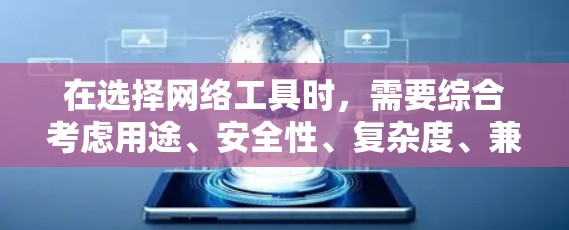 在选择网络工具时,需要综合考虑用途、安全性、复杂度、兼容性和使用成本等多方面因素。以下是根据这些因素总结的建议 在选择网络工具时,需要综合考虑用途、安全性、复杂度、兼容性和使用成本等多方面因素。以下是根据这些因素总结的建议