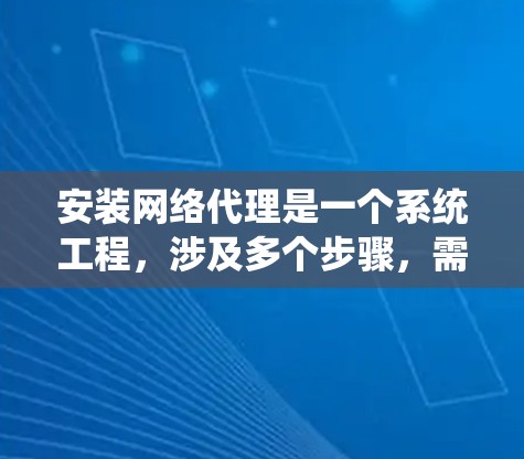 安装网络代理是一个系统工程,涉及多个步骤,需要逐步进行。以下是一个详细的指南,帮助您顺利完成网络代理安装 安装网络代理是一个系统工程,涉及多个步骤,需要逐步进行。以下是一个详细的指南,帮助您顺利完成网络代理安装