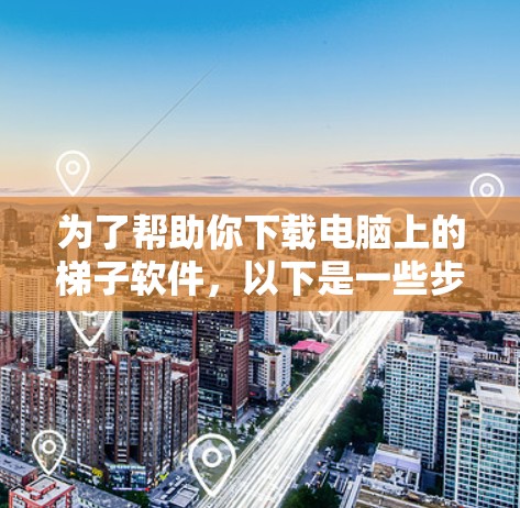 为了帮助你下载电脑上的<strong>梯子</strong>软件，以下是一些步骤指南