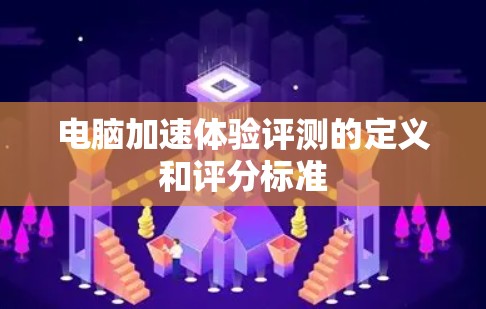 电脑加速体验评测的定义和评分标准 电脑加速体验评测的定义和评分标准
