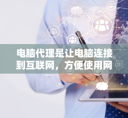 电脑代理是让电脑连接到互联网,方便使用网络资源的功能。以下是一个步骤详细的电脑代理设置指南 电脑代理是让电脑连接到互联网,方便使用网络资源的功能。以下是一个步骤详细的电脑代理设置指南